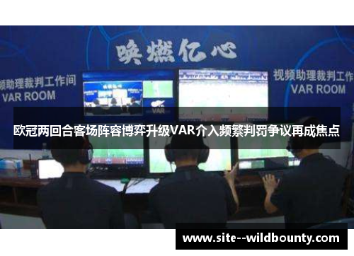 欧冠两回合客场阵容博弈升级VAR介入频繁判罚争议再成焦点