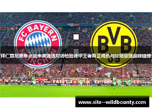 拜仁慕尼黑焦点战来袭强强对话检验德甲王者真正成色与欧陆豪强巅峰碰撞