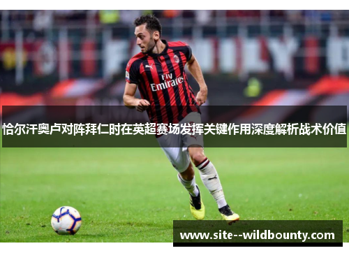恰尔汗奥卢对阵拜仁时在英超赛场发挥关键作用深度解析战术价值