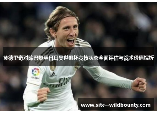 莫德里奇对阵巴黎圣日耳曼世俱杯竞技状态全面评估与战术价值解析