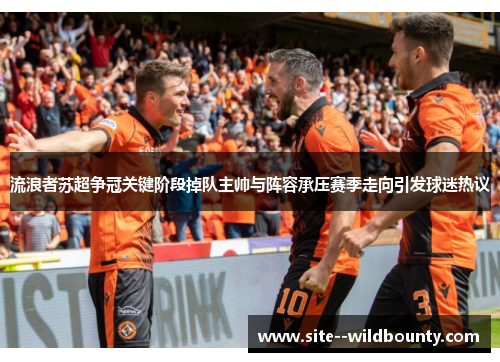 流浪者苏超争冠关键阶段掉队主帅与阵容承压赛季走向引发球迷热议