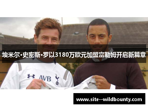 埃米尔·史密斯·罗以3180万欧元加盟富勒姆开启新篇章