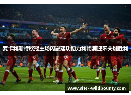 麦卡利斯特欧冠主场闪耀建功助力利物浦迎来关键胜利