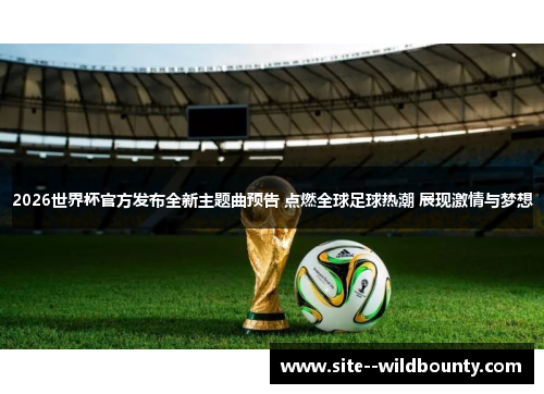 2026世界杯官方发布全新主题曲预告 点燃全球足球热潮 展现激情与梦想 2026世界杯官方发布全新主题曲预告 点燃全球足球热潮 展现激情与梦想
