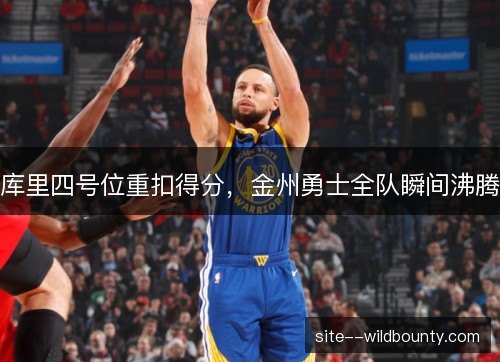 库里四号位重扣得分，金州勇士全队瞬间沸腾