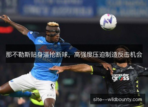 那不勒斯贴身逼抢断球，高强度压迫制造反击机会
